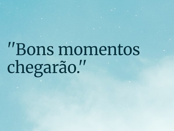 ''Bons momentos chegarão.''... Frase de RUBENSPARANHOS.