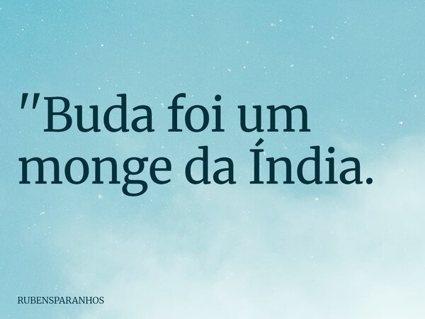 ''Buda foi um monge da Índia.... Frase de RUBENSPARANHOS.