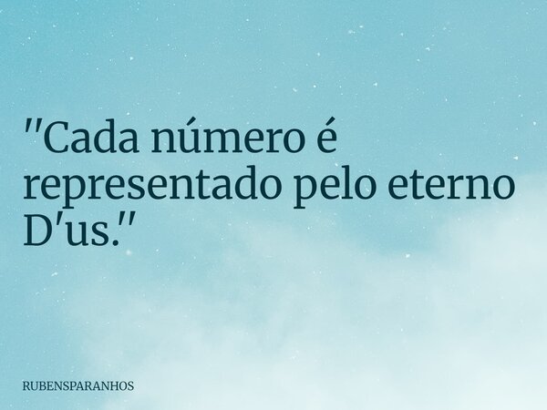 ''Cada número é representado pelo eterno D'us.''... Frase de RUBENSPARANHOS.