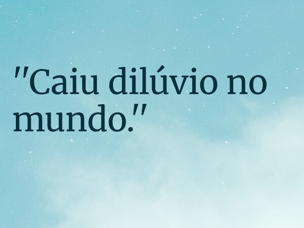 ''Caiu dilúvio no mundo.''... Frase de RUBENSPARANHOS.
