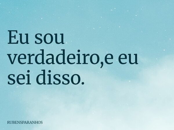 Eu sou verdadeiro,e eu sei disso.... Frase de RUBENSPARANHOS.
