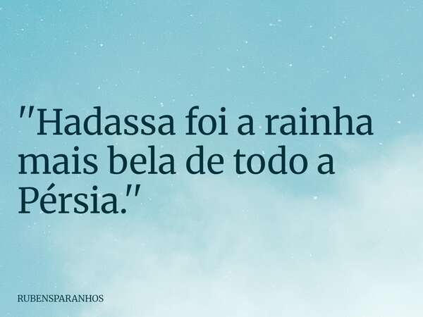 ''Hadassa foi a rainha mais bela de todo a Pérsia.''... Frase de RUBENSPARANHOS.