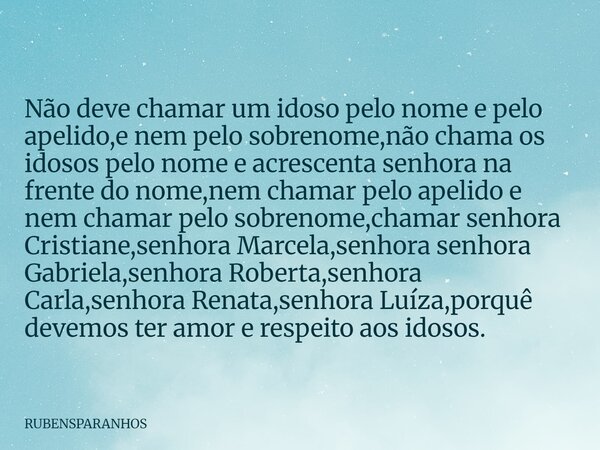 Não deve chamar um idoso pelo nome e pelo apelido,e nem pelo sobrenome,não chama os idosos pelo nome e acrescenta senhora na frente do nome,nem chamar pelo apel... Frase de RUBENSPARANHOS.