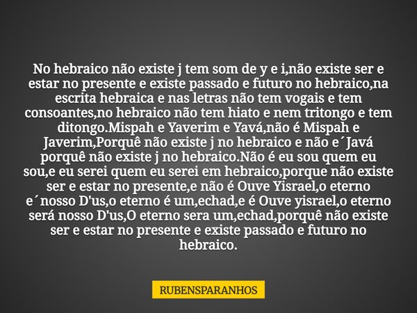 No hebraico não existe j tem som de y e i,não existe ser e estar no presente e existe passado e futuro no hebraico,na escrita hebraica e nas letras não tem voga... Frase de RUBENSPARANHOS.