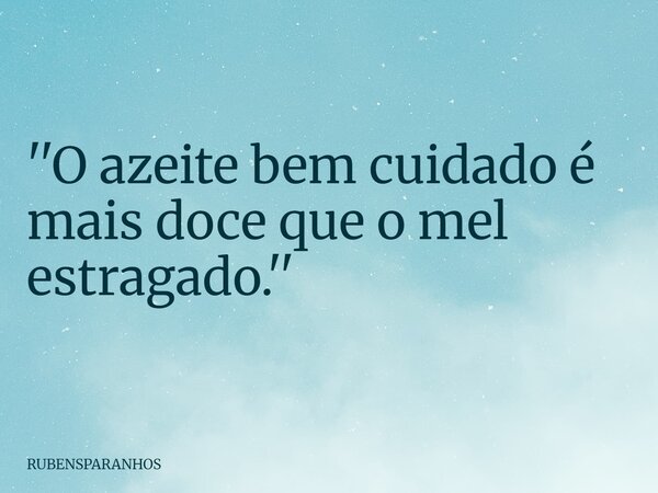 ''O azeite bem cuidado é mais doce que o mel estragado.''... Frase de RUBENSPARANHOS.