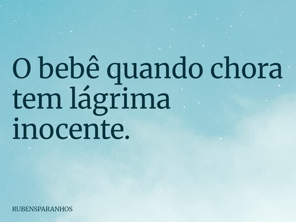 O bebê quando chora tem lágrima inocente.... Frase de RUBENSPARANHOS.