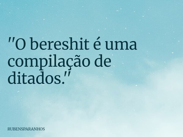 ''O bereshit é uma compilação de ditados.''... Frase de RUBENSPARANHOS.