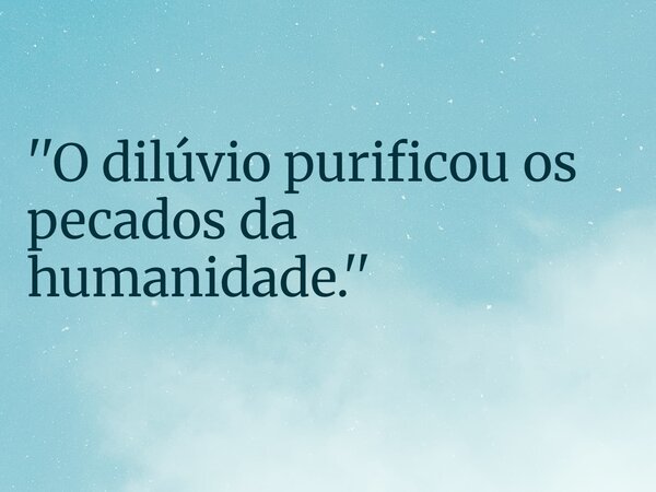 ''O dilúvio purificou os pecados da humanidade.''... Frase de RUBENSPARANHOS.