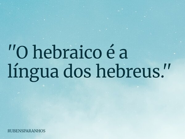 ''O hebraico é a língua dos hebreus.''... Frase de RUBENSPARANHOS.