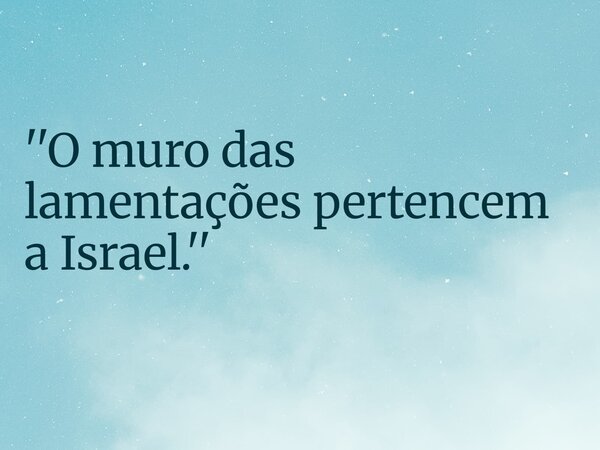 ''O muro das lamentações pertencem a Israel.''... Frase de RUBENSPARANHOS.