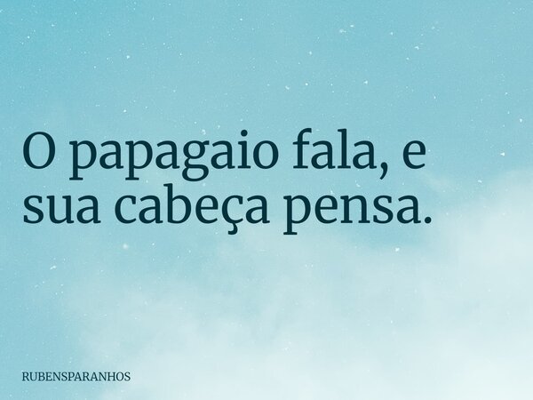O papagaio fala, e sua cabeça pensa.... Frase de RUBENSPARANHOS.