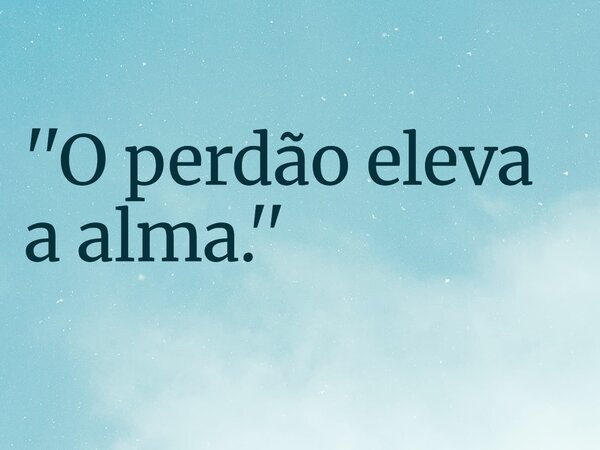 ''O perdão eleva a alma.''... Frase de RUBENSPARANHOS.