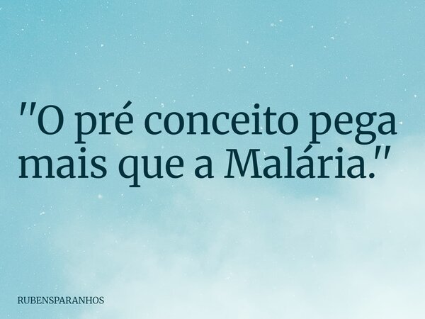 ''O pré conceito pega mais que a Malária.''... Frase de RUBENSPARANHOS.