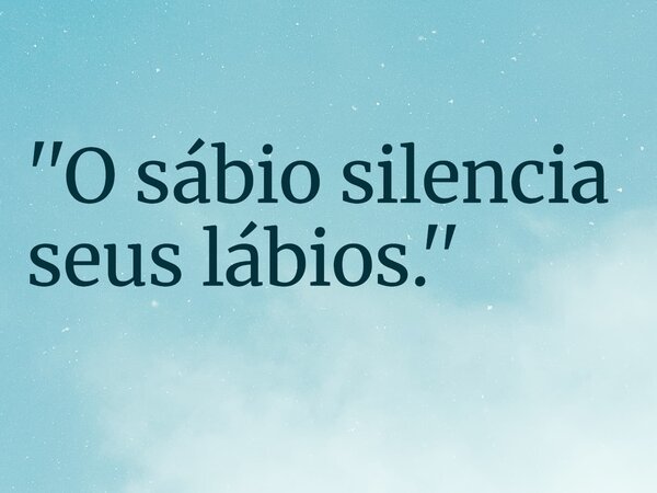 ''O sábio silencia seus lábios.''... Frase de RUBENSPARANHOS.