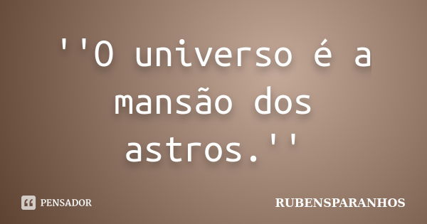 ''O universo é a mansão dos astros.''... Frase de RUBENSPARANHOS.