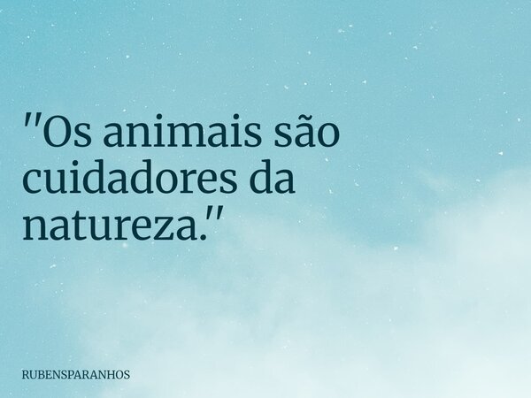 ''Os animais são cuidadores da natureza.''... Frase de RUBENSPARANHOS.