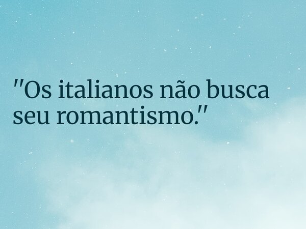 ''Os italianos não busca seu romantismo.''... Frase de RUBENSPARANHOS.