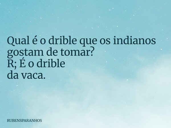 Qual é o drible que os indianos gostam de tomar? R; É o drible da vaca.... Frase de RUBENSPARANHOS.