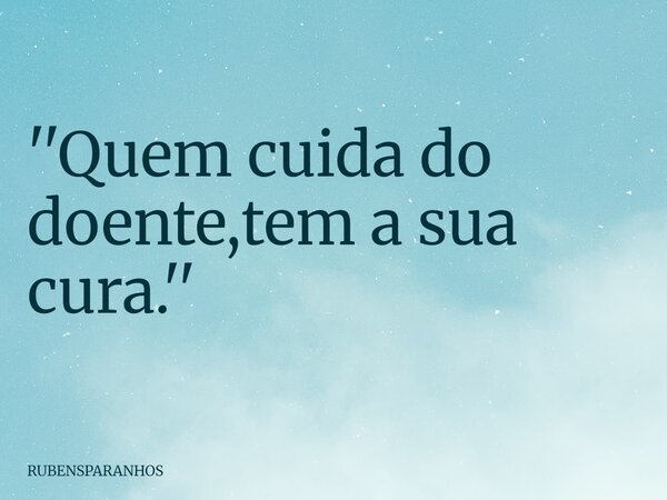 ''Quem cuida do doente,tem a sua cura.''... Frase de RUBENSPARANHOS.