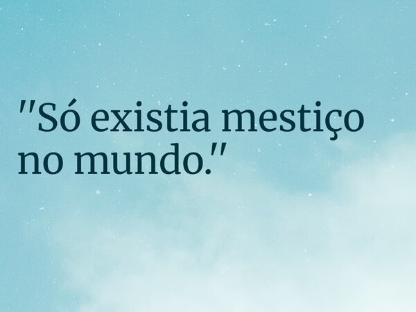 ''Só existia mestiço no mundo.''... Frase de RUBENSPARANHOS.