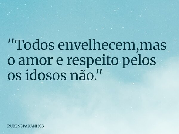 ''Todos envelhecem,mas o amor e respeito pelos os idosos não.''... Frase de RUBENSPARANHOS.