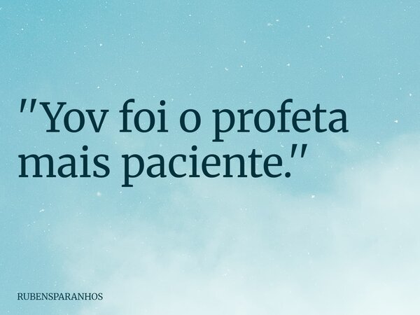 ''Yov foi o profeta mais paciente.''... Frase de RUBENSPARANHOS.