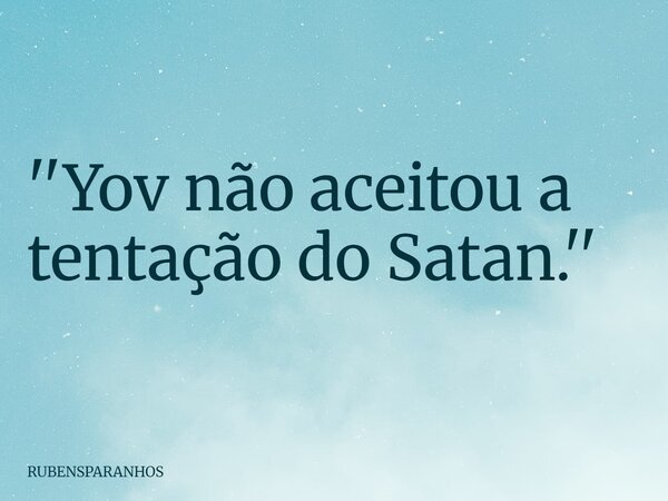 ''Yov não aceitou a tentação do Satan.''... Frase de RUBENSPARANHOS.