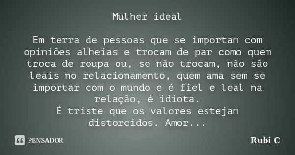 Mulher ideal Em terra de pessoas que se importam com opiniões alheias e trocam de par como quem troca de roupa ou, se não trocam, não são leais no relacionament... Frase de Rubi C..