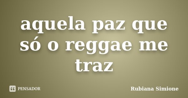aquela paz que só o reggae me traz... Frase de Rubiana Simione.