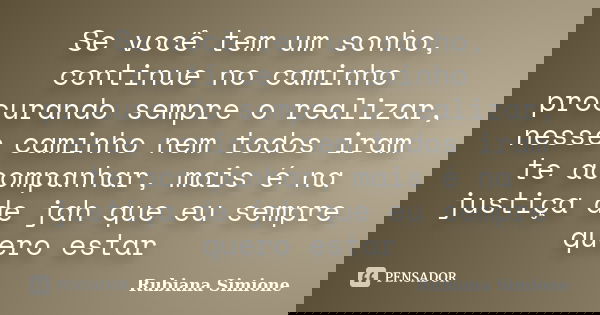 Se você tem um sonho, continue no caminho procurando sempre o realizar, nesse caminho nem todos iram te acompanhar, mais é na justiça de jah que eu sempre quero... Frase de Rubiana Simione.