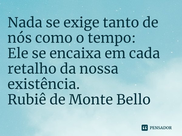 ⁠⁠Nada se exige tanto de nós como o tempo:
Ele se encaixa em cada retalho da nossa existência.... Frase de Rubiê de Monte Bello.