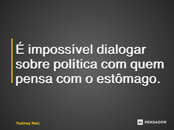 ⁠É impossível dialogar sobre política com quem pensa com o estômago.... Frase de Rubiney Neto.