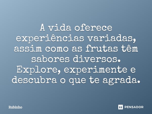 ⁠A vida oferece experiências variadas, assim como as frutas têm sabores diversos. Explore, experimente e descubra o que te agrada.... Frase de Rubinho.