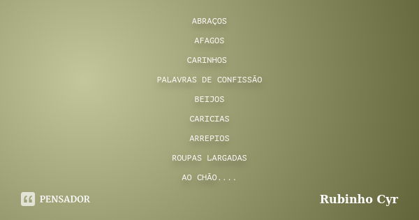 ABRAÇOS AFAGOS CARINHOS PALAVRAS DE CONFISSÃO BEIJOS CARICIAS ARREPIOS ROUPAS LARGADAS AO CHÃO....... Frase de Rubinho Cyr.