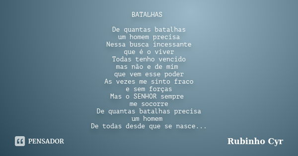 BATALHAS De quantas batalhas um homem precisa Nessa busca incessante que é o viver Todas tenho vencido mas não e de mim que vem esse poder As vezes me sinto fra... Frase de Rubinho Cyr.