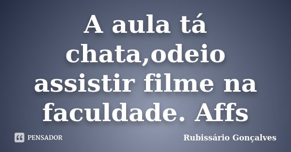 A aula tá chata,odeio assistir filme na faculdade. Affs... Frase de Rubissário Gonçalves.