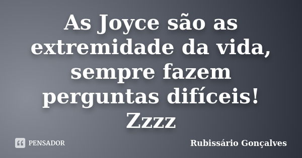 As Joyce são as extremidade da vida, sempre fazem perguntas difíceis! Zzzz... Frase de Rubissário Gonçalves.