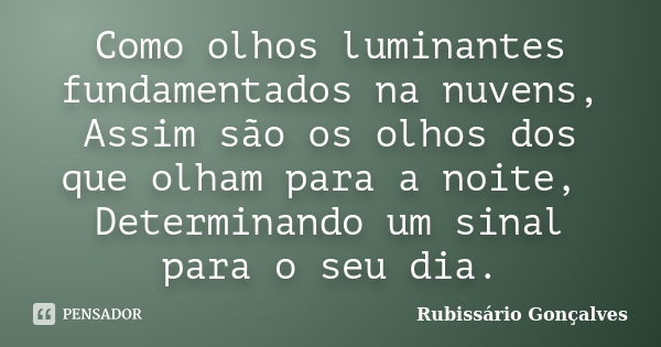 Como olhos luminantes fundamentados na nuvens, Assim são os olhos dos que olham para a noite, Determinando um sinal para o seu dia.... Frase de Rubissário Gonçalves.