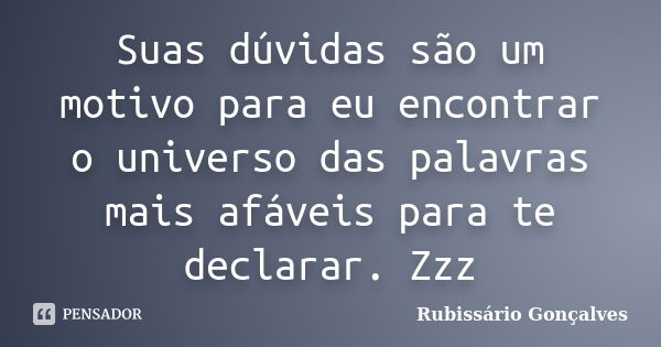 Suas dúvidas são um motivo para eu encontrar o universo das palavras mais afáveis para te declarar. Zzz... Frase de Rubissário Gonçalves.