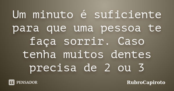 Um minuto é suficiente para que uma pessoa te faça sorrir. Caso tenha muitos dentes precisa de 2 ou 3... Frase de RubroCapiroto.