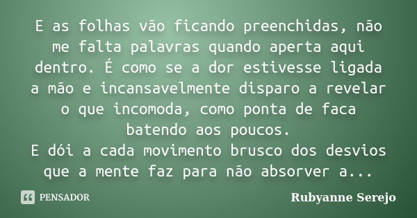 E as folhas vão ficando preenchidas, não me falta palavras quando aperta aqui dentro. É como se a dor estivesse ligada a mão e incansavelmente disparo a revelar... Frase de Rubyanne Serejo.