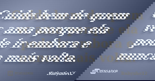 Cuide bem de quem vc ama porque ela pode ir embora e nunca mais volta.... Frase de Rubynho12.