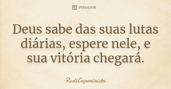 Deus sabe das suas lutas diárias, espere nele, e sua vitória chegará.... Frase de RudiCapoeirista.