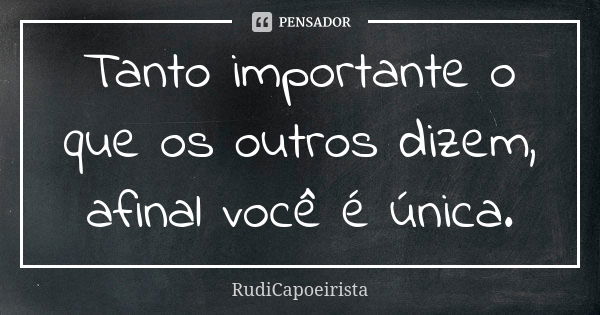 Tanto importante o que os outros dizem, afinal você é única.... Frase de RudiCapoeirista.