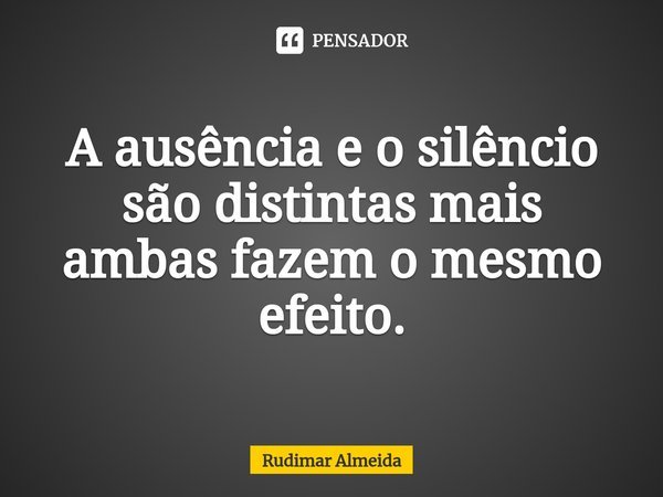 A ausência e o silêncio são distintas mais ambas fazem o mesmo efeito.⁠... Frase de Rudimar Almeida.