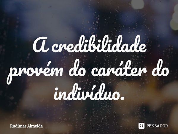 A credibilidade provém do caráter do indivíduo.⁠... Frase de Rudimar Almeida.