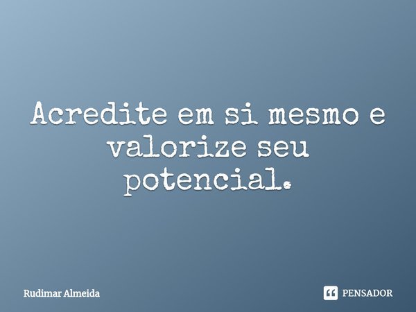 Acredite em si mesmo e valorize seu potencial.⁠... Frase de Rudimar Almeida.