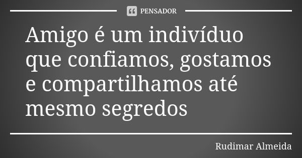 Amigo é um indivíduo que confiamos, gostamos e compartilhamos até mesmo segredos... Frase de Rudimar Almeida.