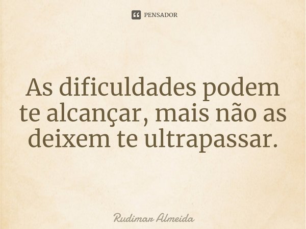 As dificuldades podem te alcançar, mais não as deixem te ultrapassar.⁠... Frase de Rudimar Almeida.