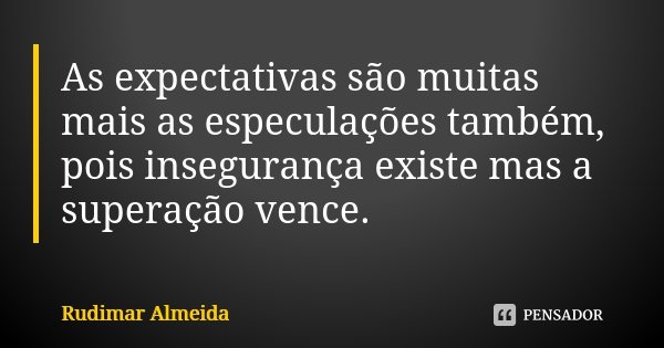 As expectativas são muitas mais as especulações também, pois insegurança existe mas a superação vence.... Frase de Rudimar Almeida.